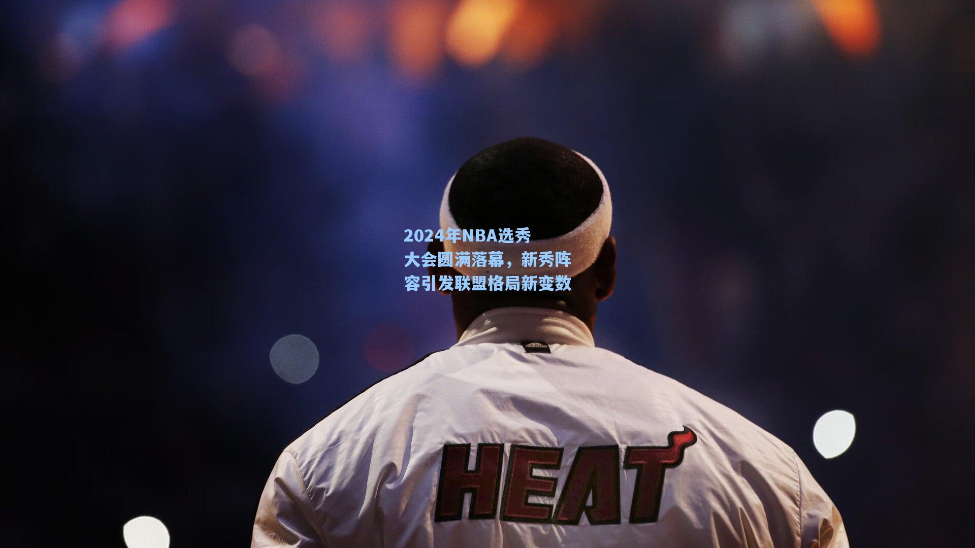2024年NBA选秀大会圆满落幕，新秀阵容引发联盟格局新变数