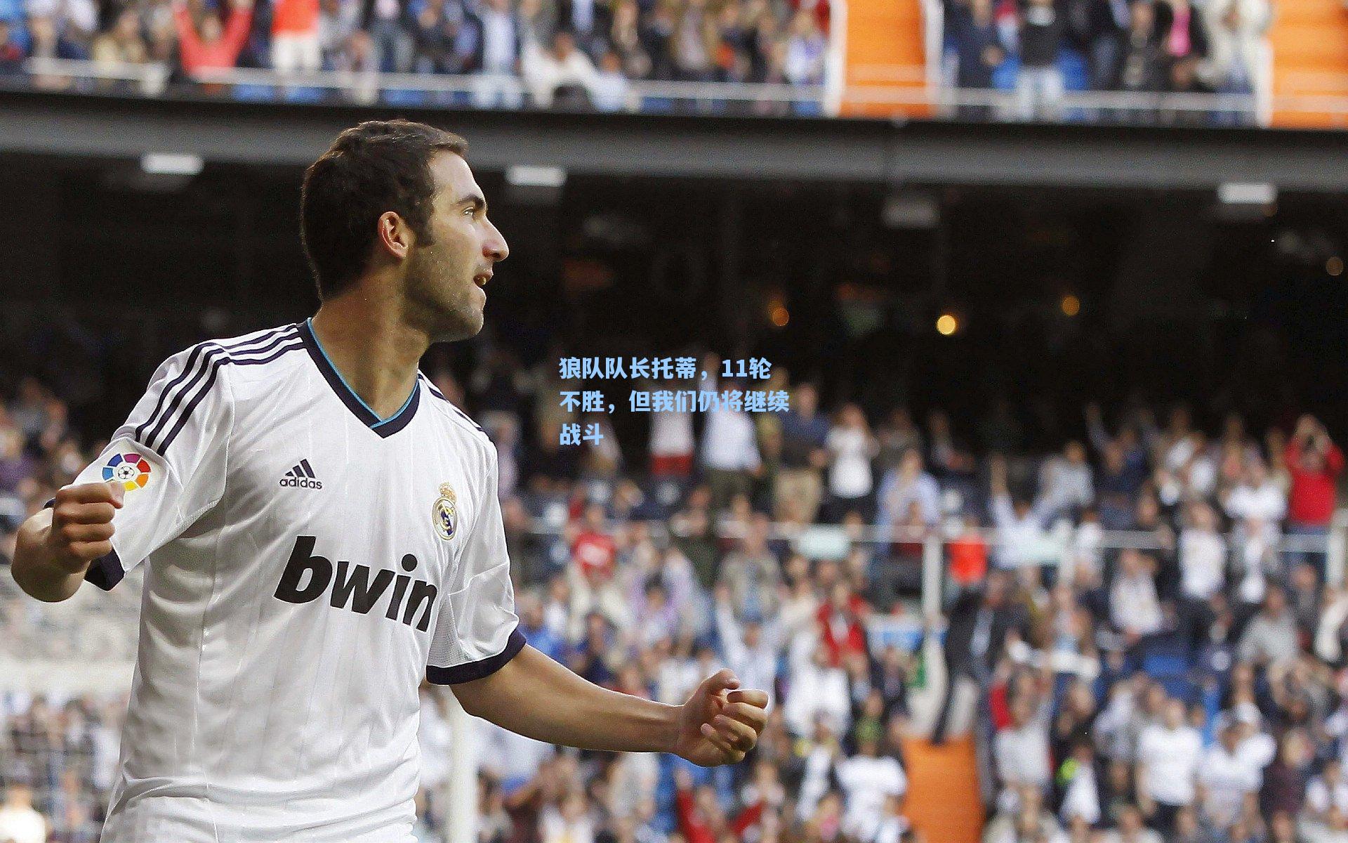 狼队队长托蒂，11轮不胜，但我们仍将继续战斗