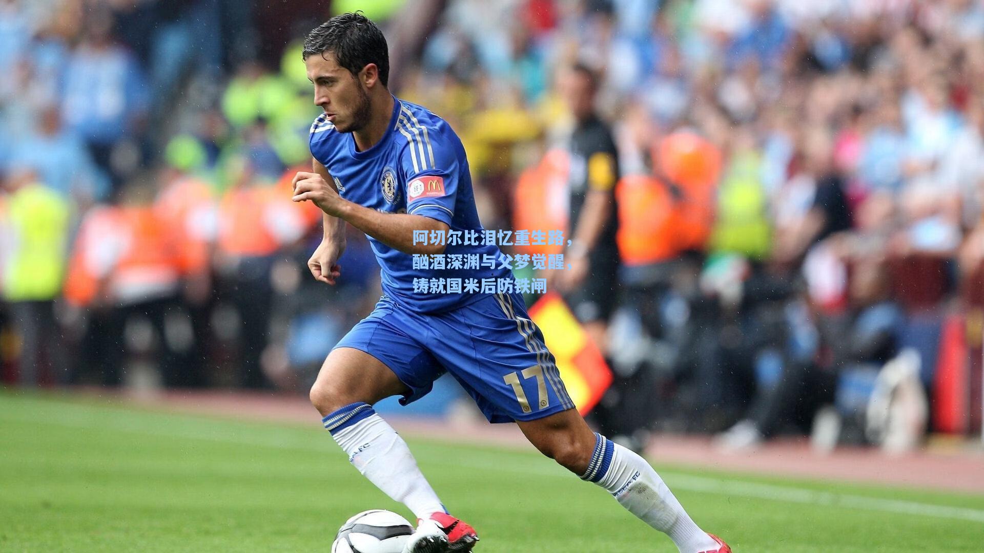 阿切尔比泪忆重生路，酗酒深渊与父梦觉醒，铸就国米后防铁闸