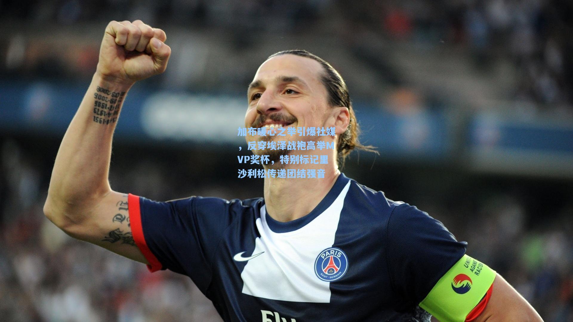 加布暖心之举引爆社媒，反穿埃泽战袍高举MVP奖杯，特别标记里沙利松传递团结强音