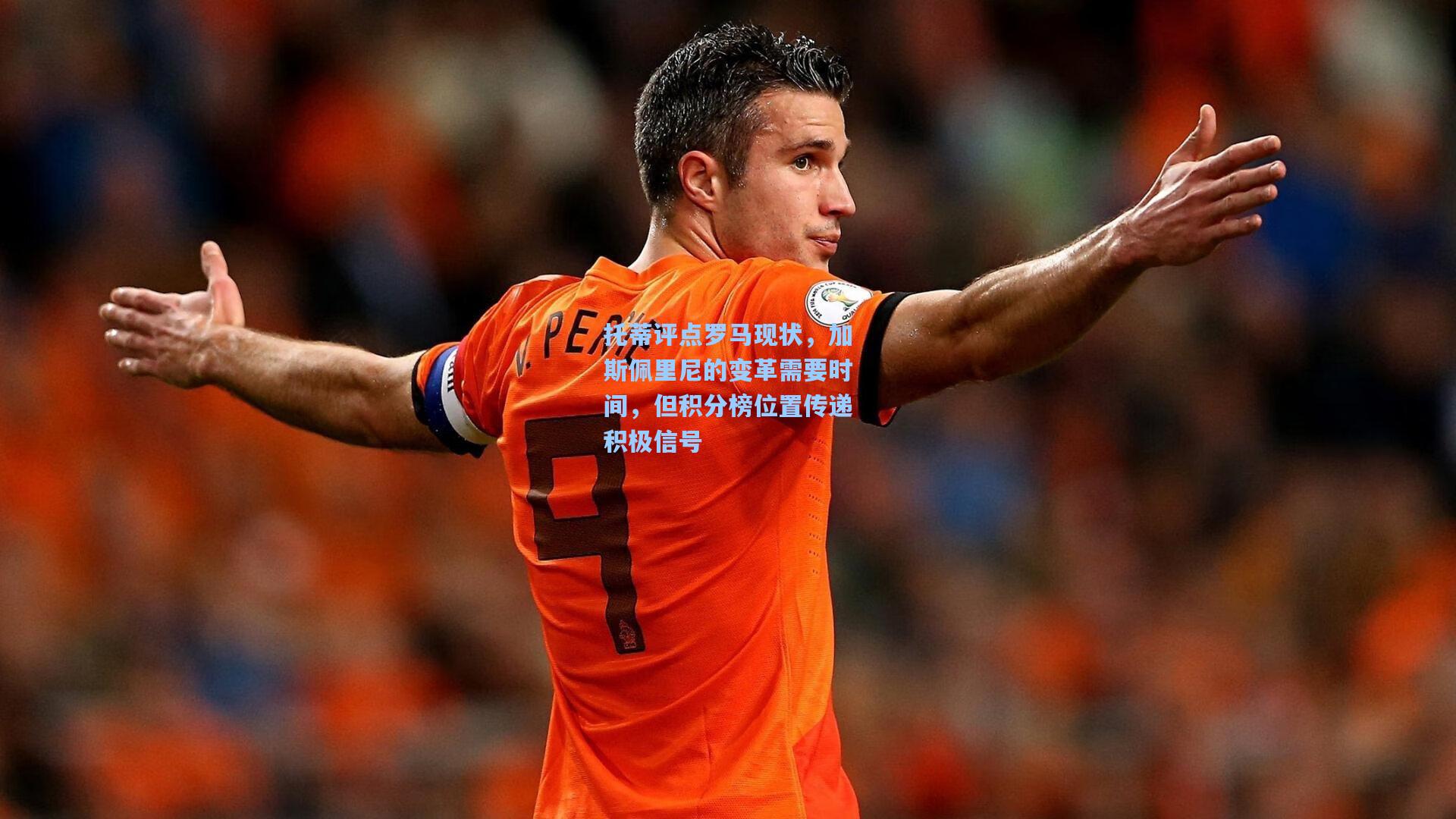 托蒂评点罗马现状，加斯佩里尼的变革需要时间，但积分榜位置传递积极信号