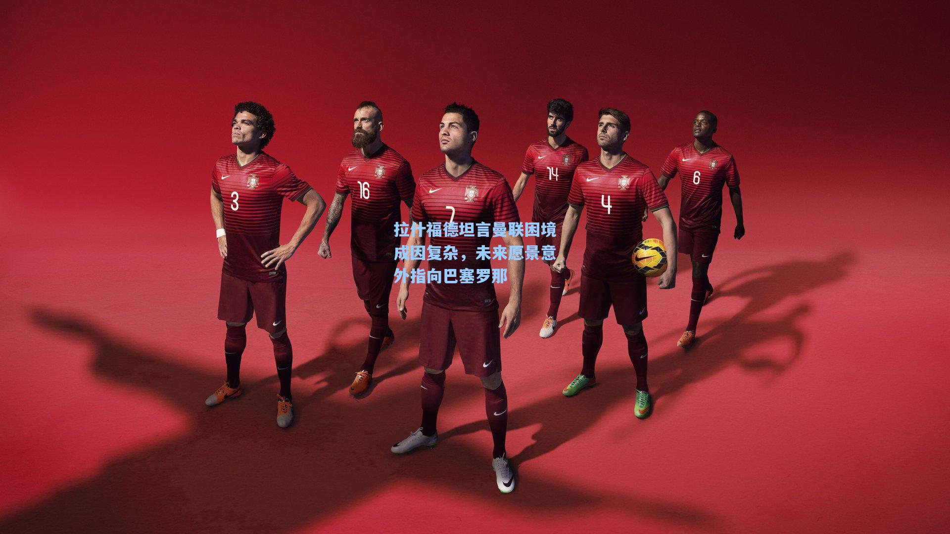 拉什福德坦言曼联困境成因复杂，未来愿景意外指向巴塞罗那