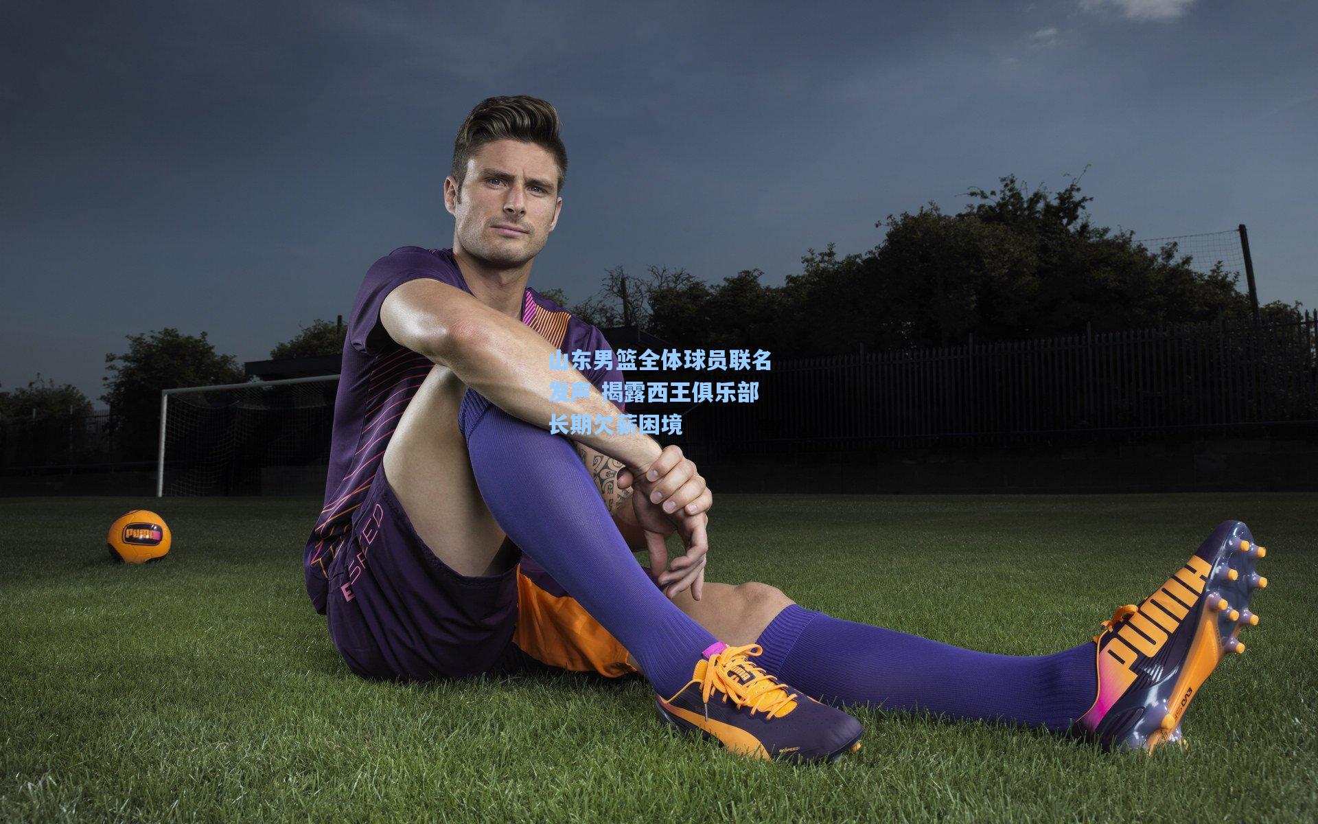 山东男篮全体球员联名发声 揭露西王俱乐部长期欠薪困境