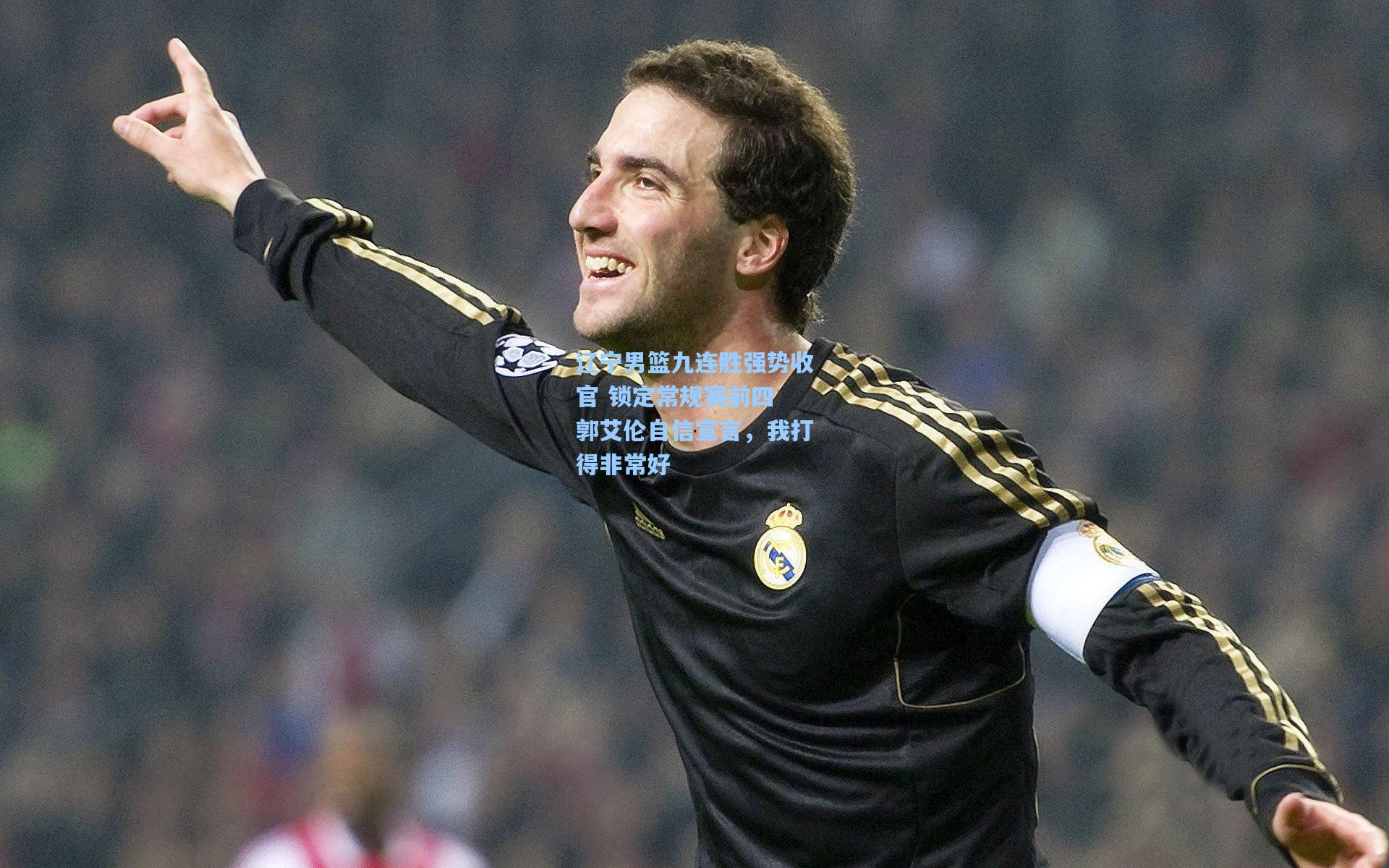 辽宁男篮九连胜强势收官 锁定常规赛前四 郭艾伦自信宣言，我打得非常好