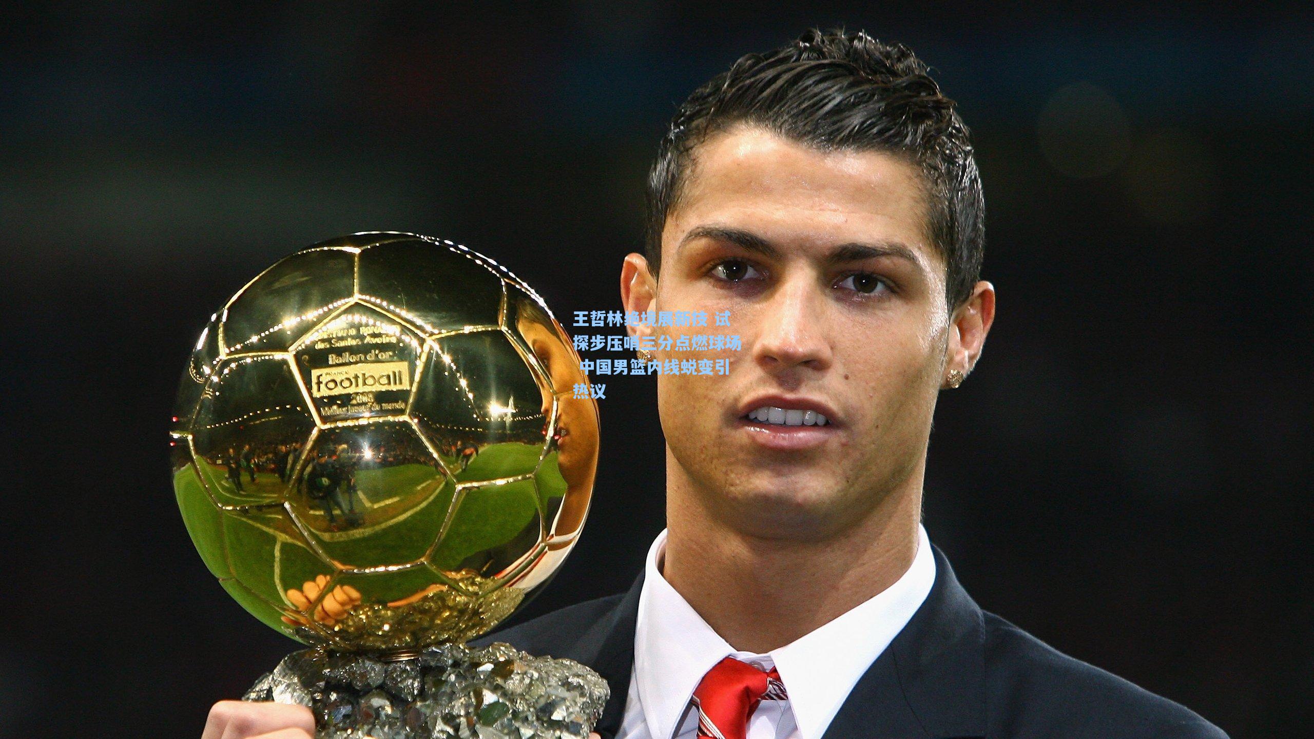 王哲林绝境展新技 试探步压哨三分点燃球场 中国男篮内线蜕变引热议