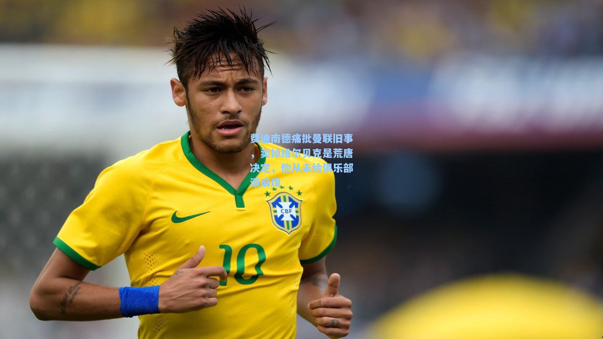 费迪南德痛批曼联旧事，卖掉维尔贝克是荒唐决定，他从未给俱乐部添麻烦