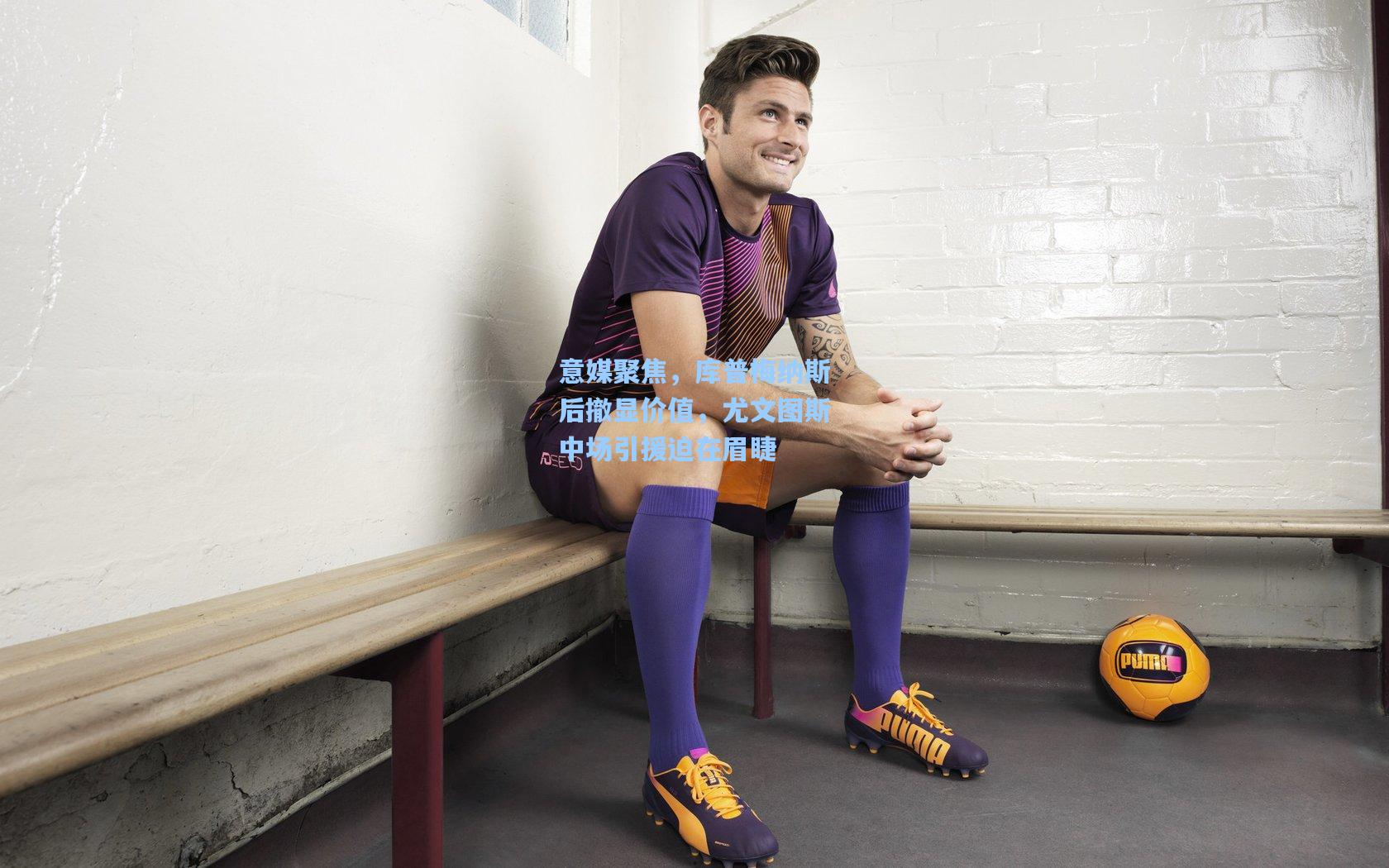 意媒聚焦，库普梅纳斯后撤显价值，尤文图斯中场引援迫在眉睫