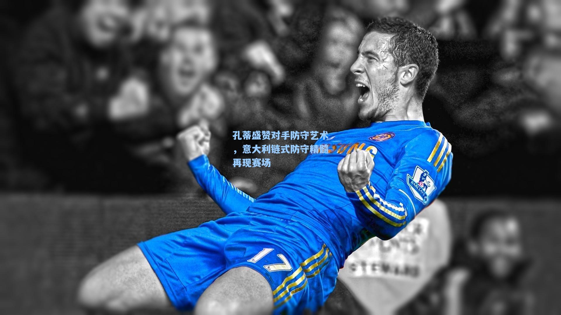 孔蒂盛赞对手防守艺术，意大利链式防守精髓再现赛场