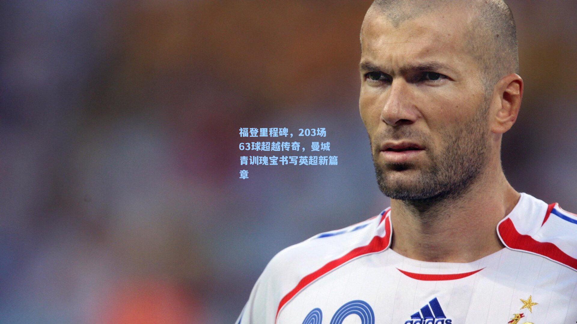 福登里程碑，203场63球超越传奇，曼城青训瑰宝书写英超新篇章
