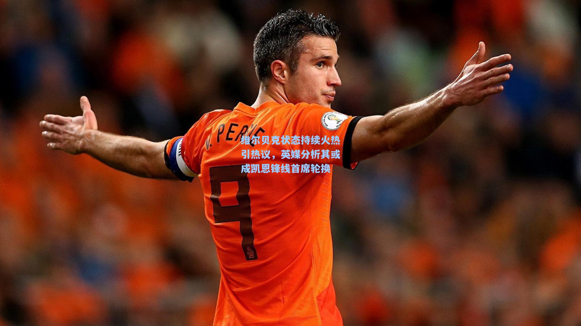 维尔贝克状态持续火热引热议，英媒分析其或成凯恩锋线首席轮换