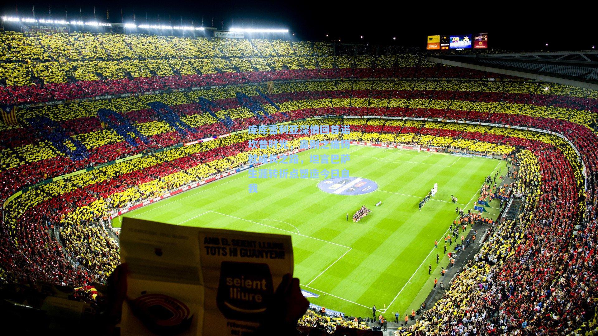 库库雷利亚深情回首诺坎普时光，离别之痛铸就成长之路，坦言巴萨生涯转折点塑造今日自我