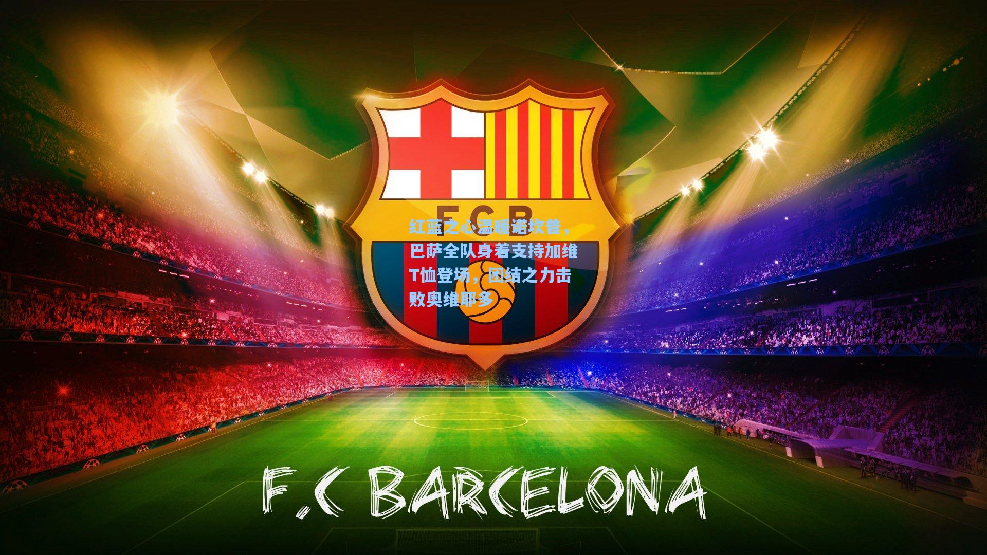 红蓝之心温暖诺坎普，巴萨全队身着支持加维T恤登场，团结之力击败奥维耶多