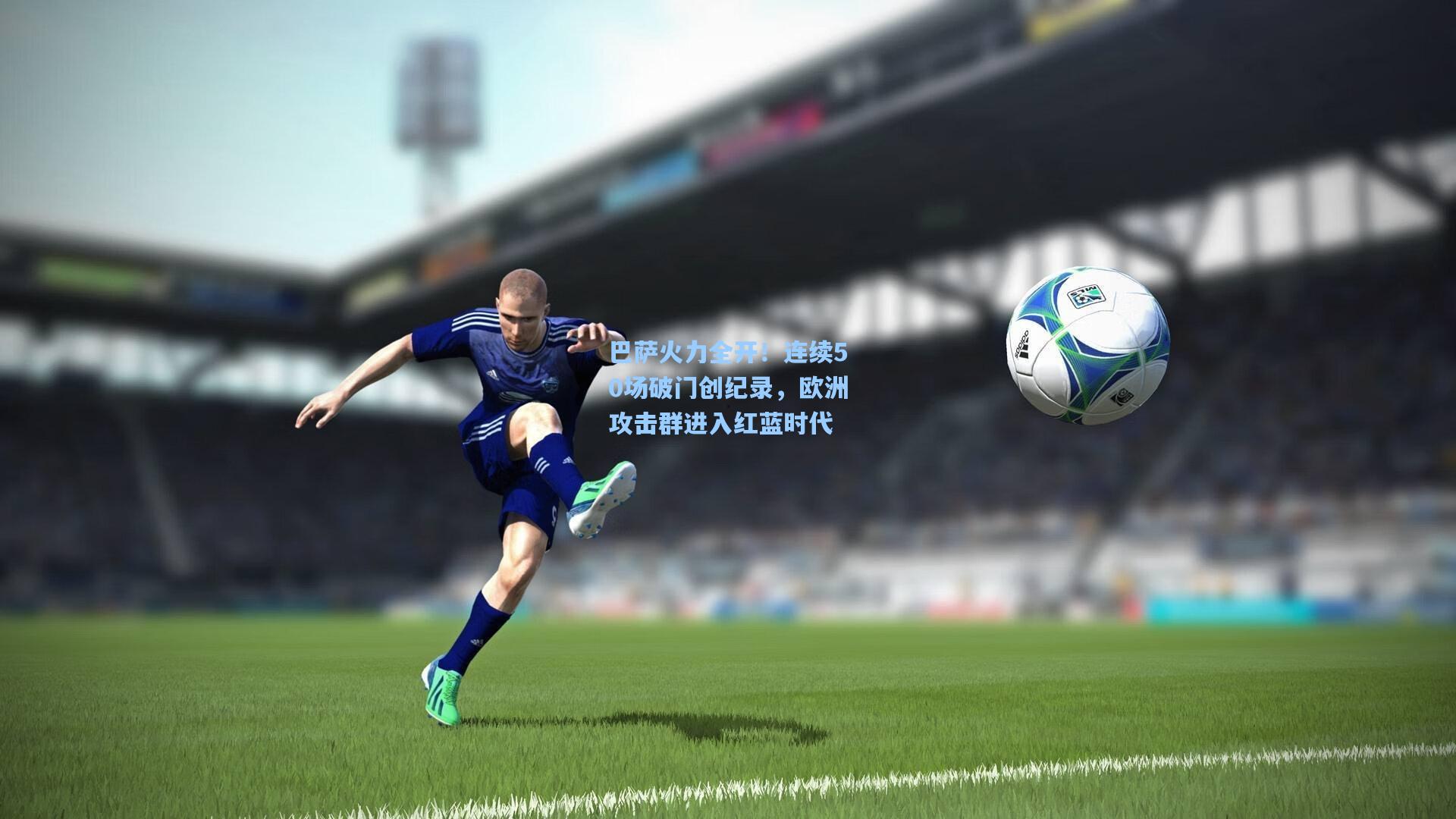 巴萨火力全开!连续50场破门创纪录,欧洲攻击群进入红蓝时代