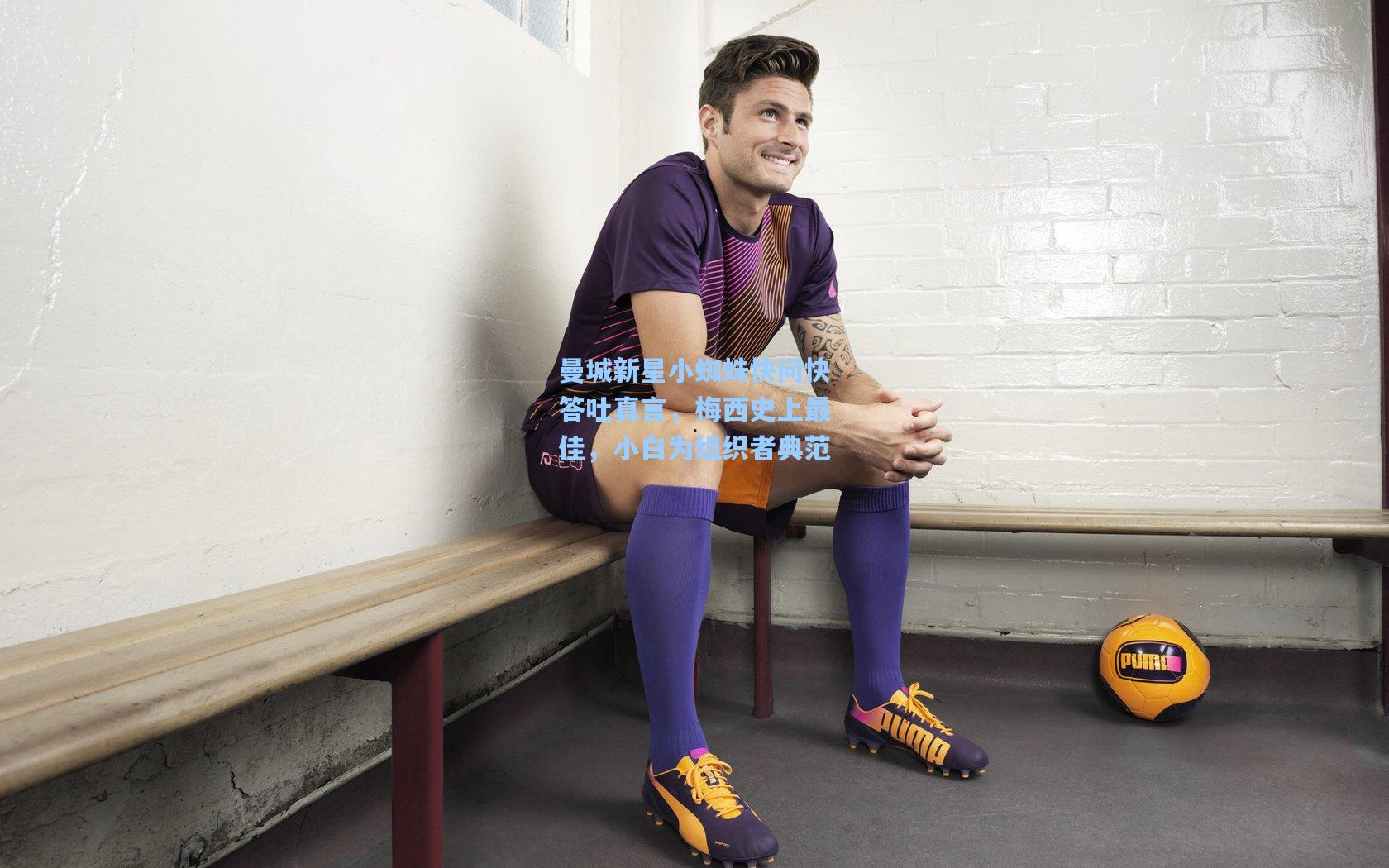 曼城新星小蜘蛛快问快答吐真言，梅西史上最佳，小白为组织者典范