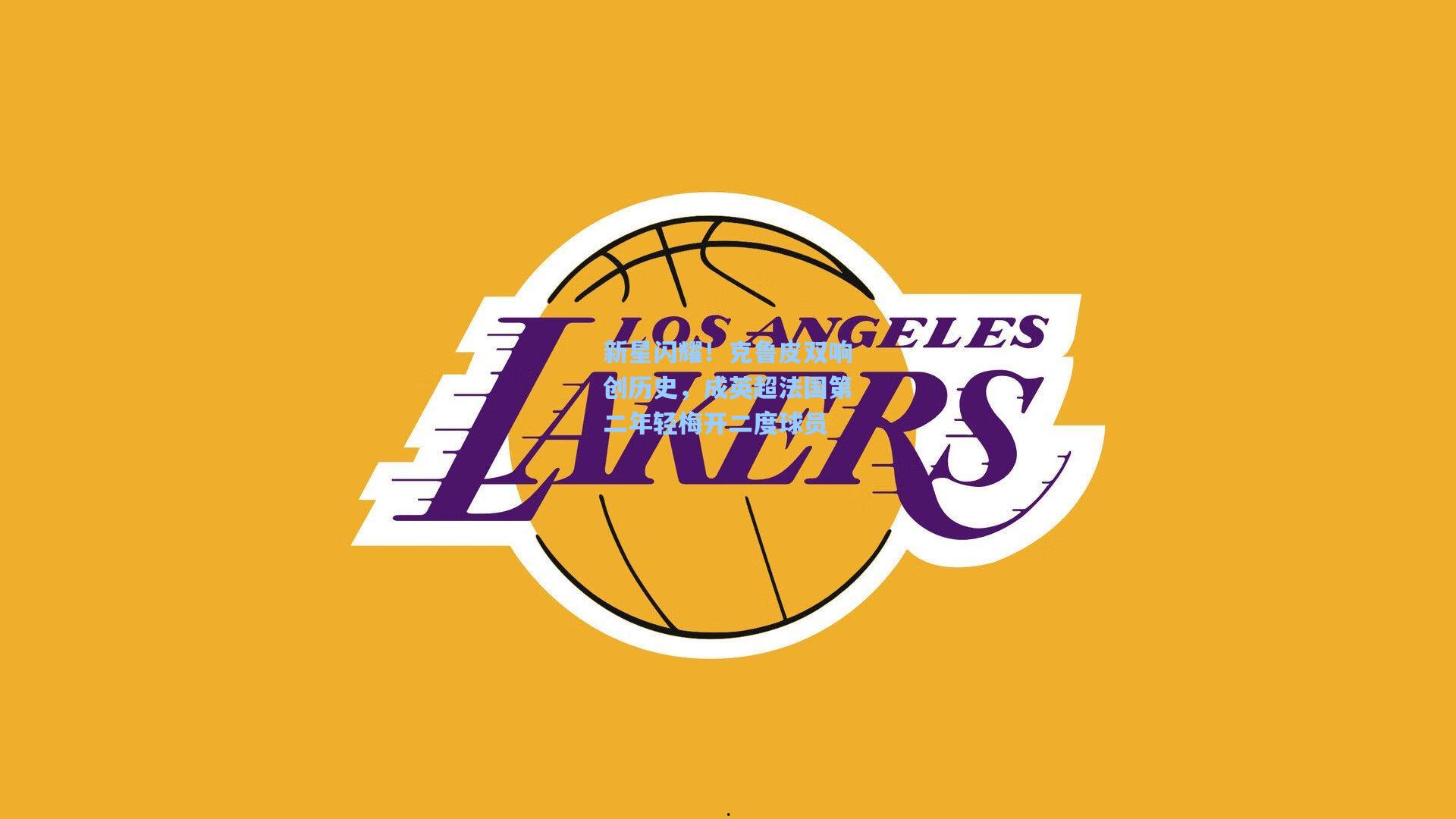 新星闪耀！克鲁皮双响创历史，成英超法国第二年轻梅开二度球员