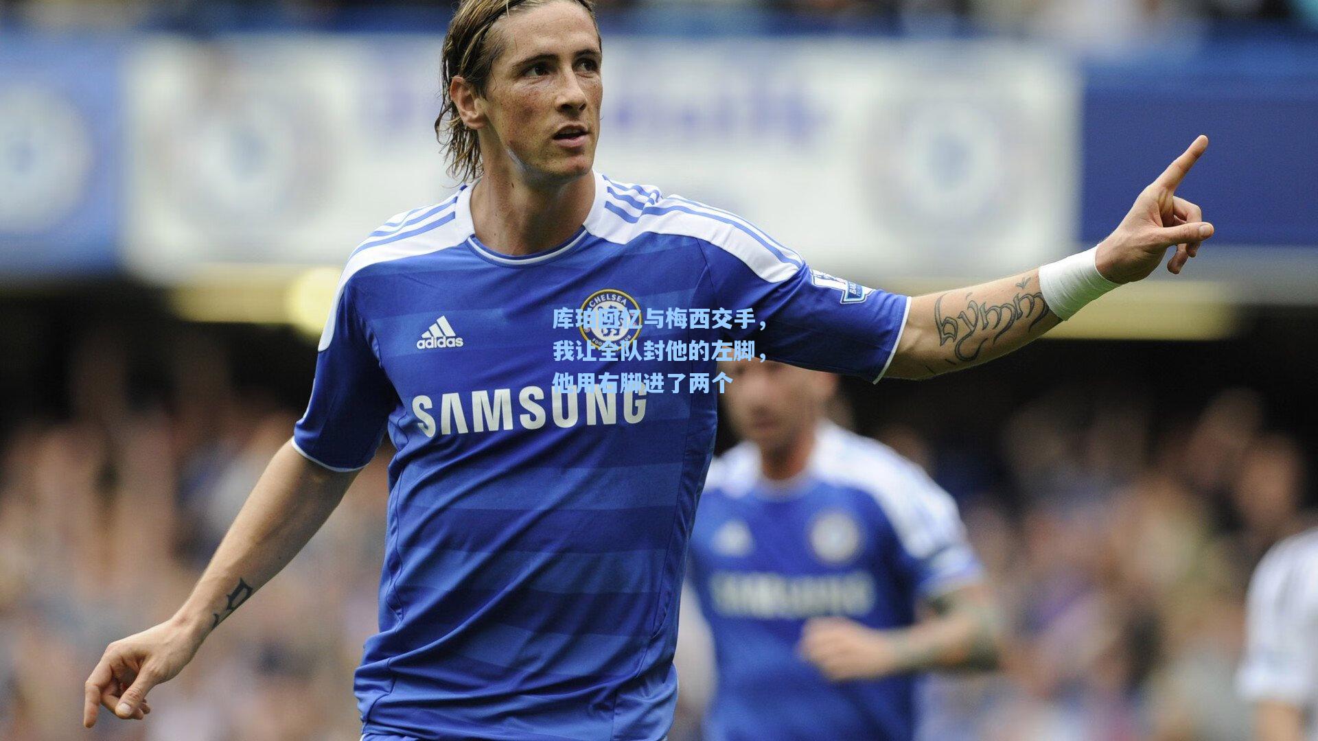 库珀回忆与梅西交手,我让全队封他的左脚,他用右脚进了两个