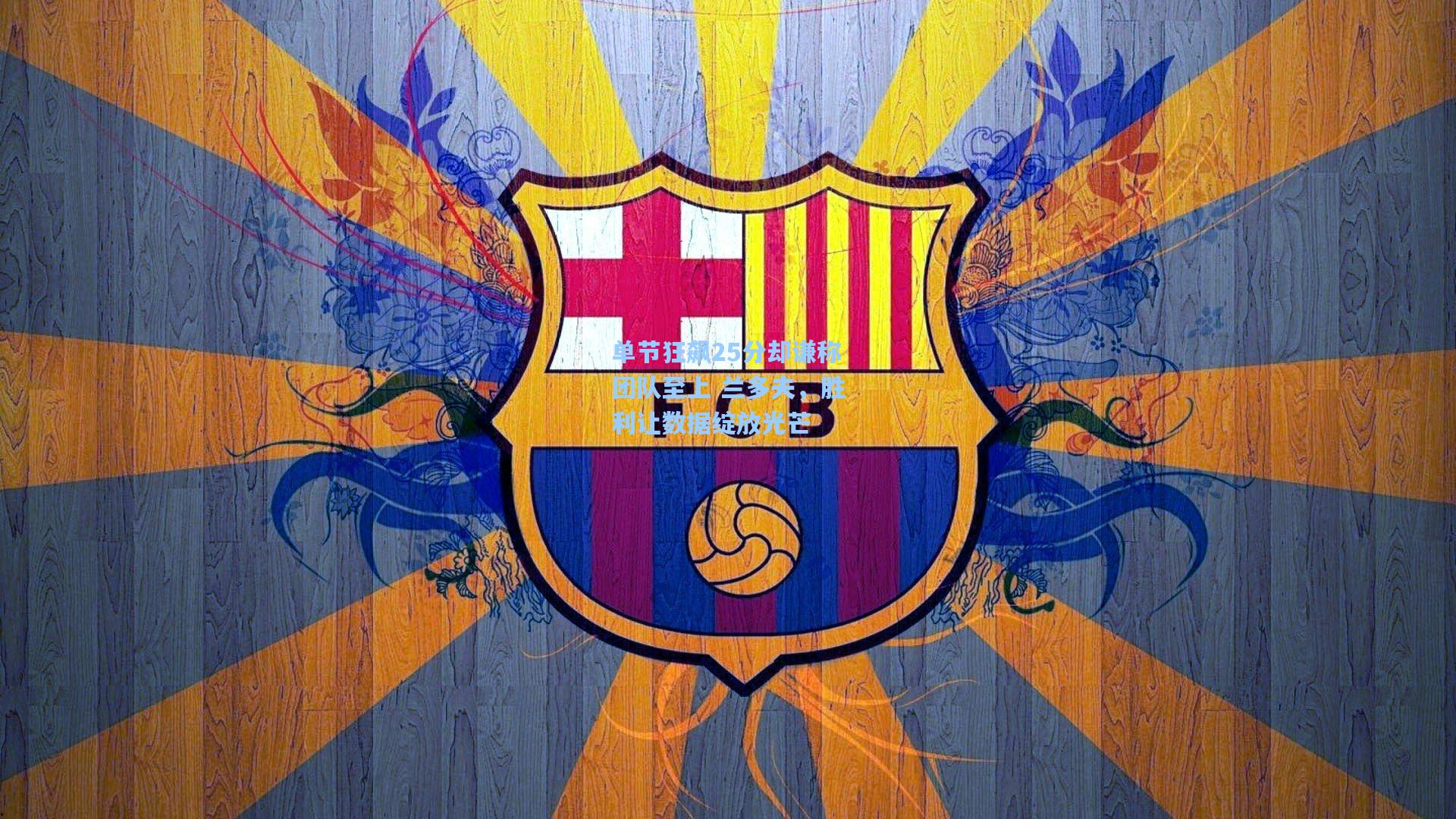 单节狂飙25分却谦称团队至上 兰多夫，胜利让数据绽放光芒