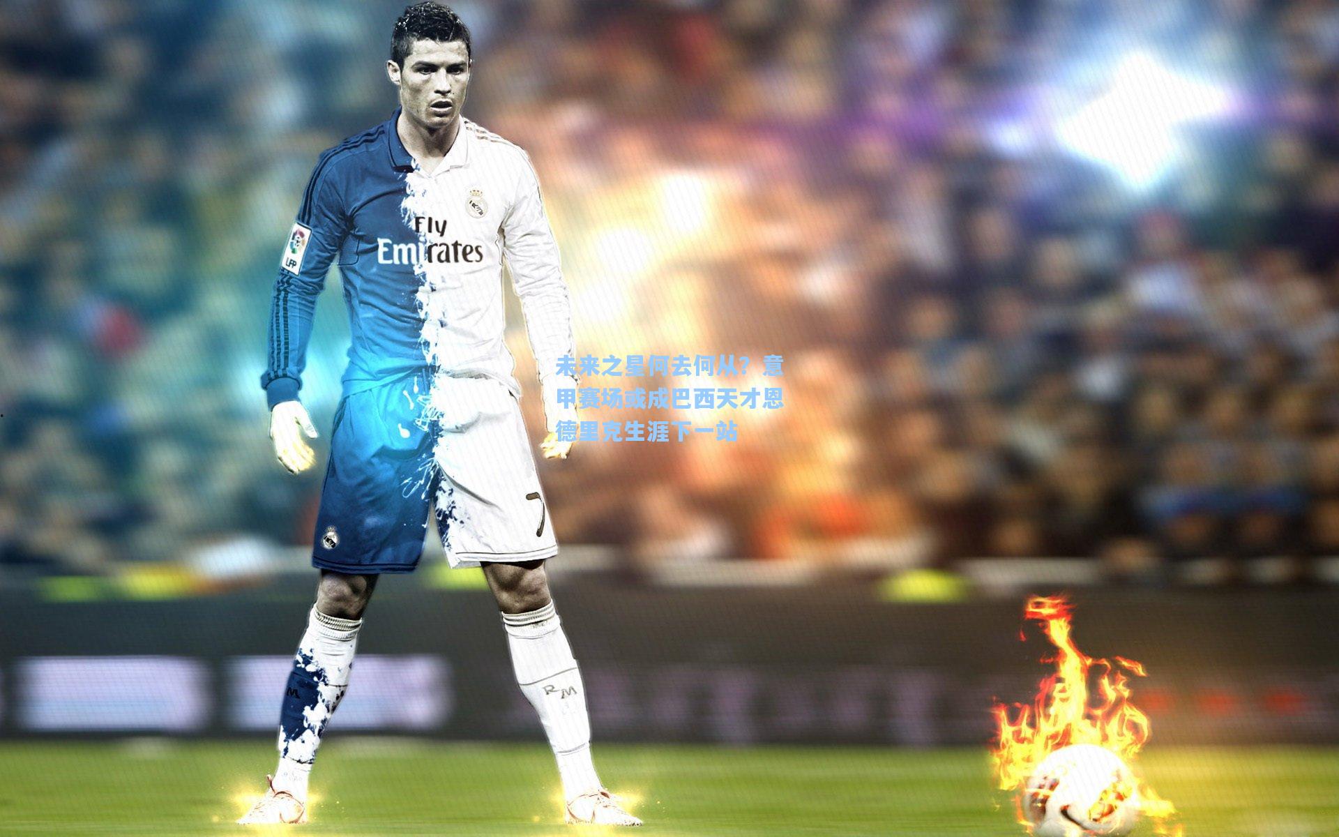 未来之星何去何从？意甲赛场或成巴西天才恩德里克生涯下一站