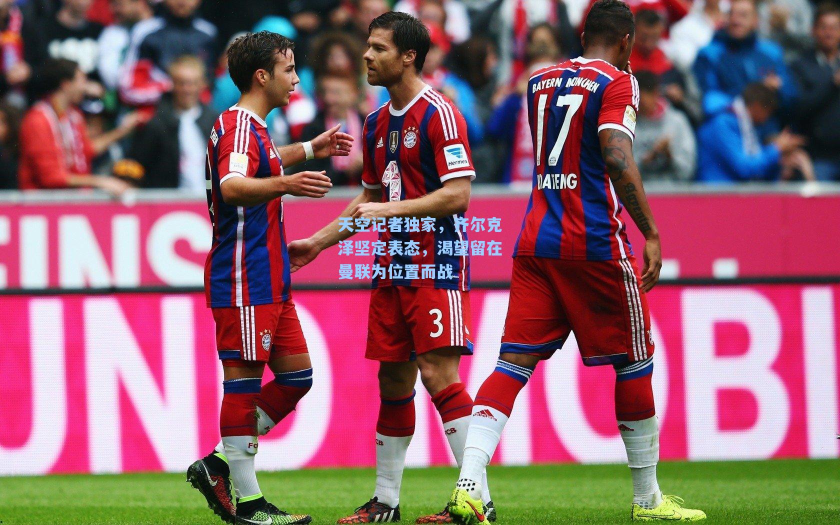 天空记者独家，齐尔克泽坚定表态，渴望留在曼联为位置而战