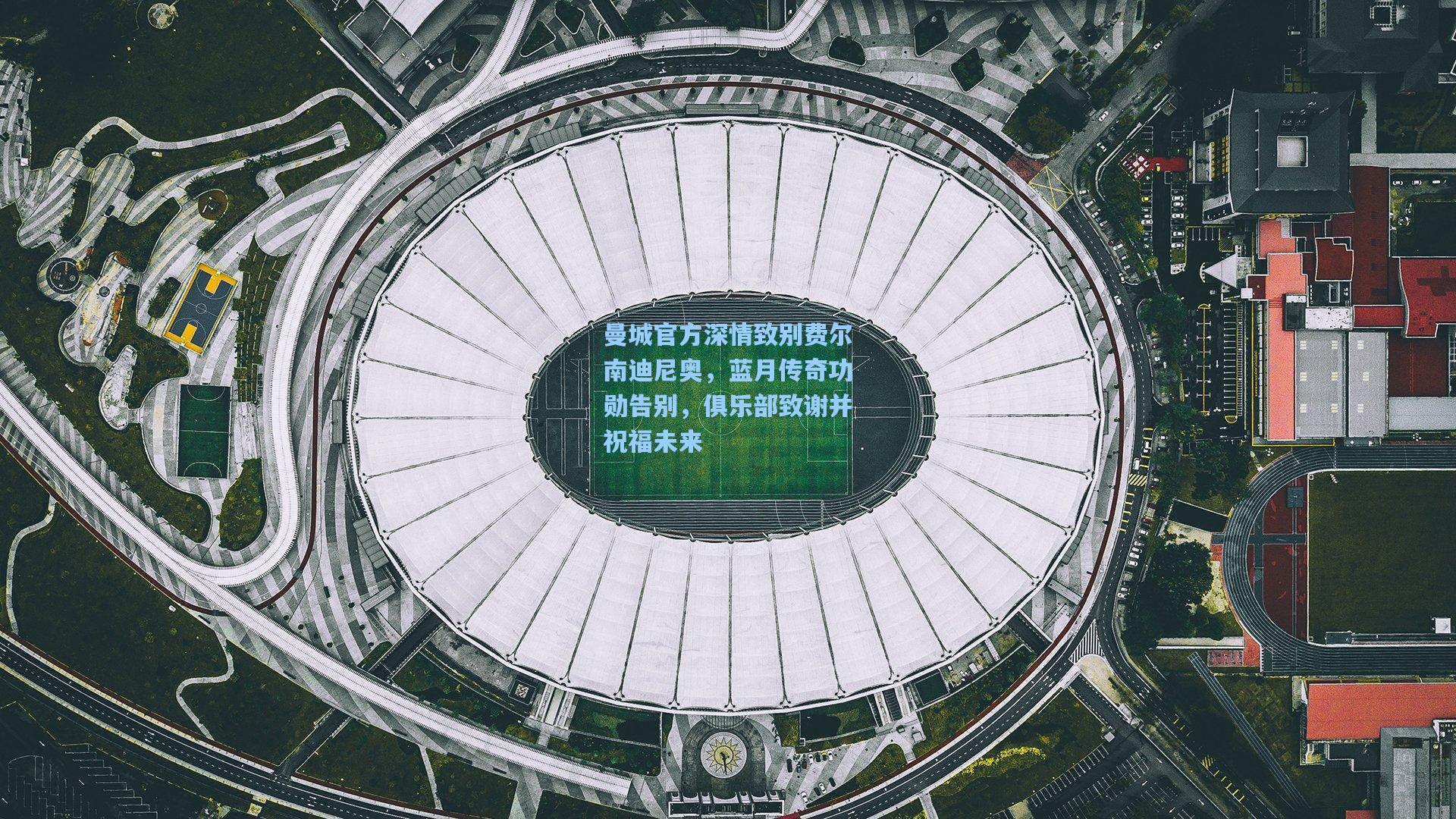 曼城官方深情致别费尔南迪尼奥，蓝月传奇功勋告别，俱乐部致谢并祝福未来