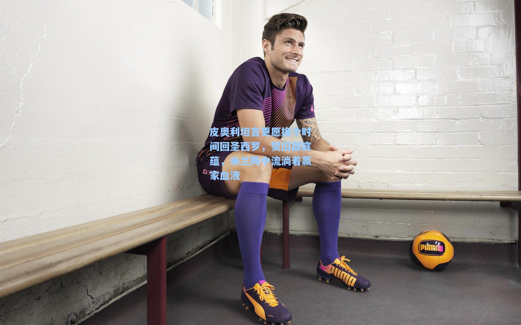 皮奥利坦言更愿换个时间回圣西罗,赞旧部底蕴,米兰阵中流淌着赢家血液