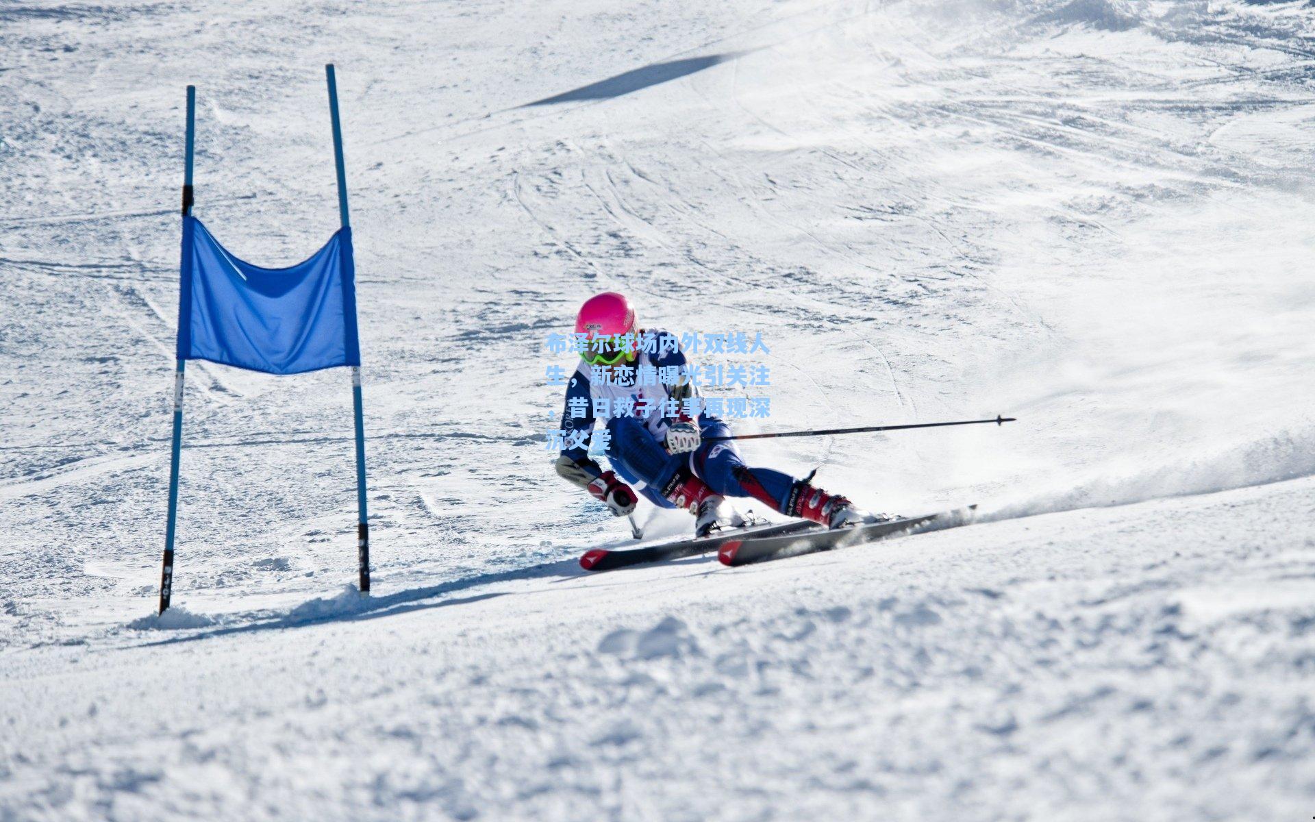 布泽尔球场内外双线人生，新恋情曝光引关注，昔日救子往事再现深沉父爱