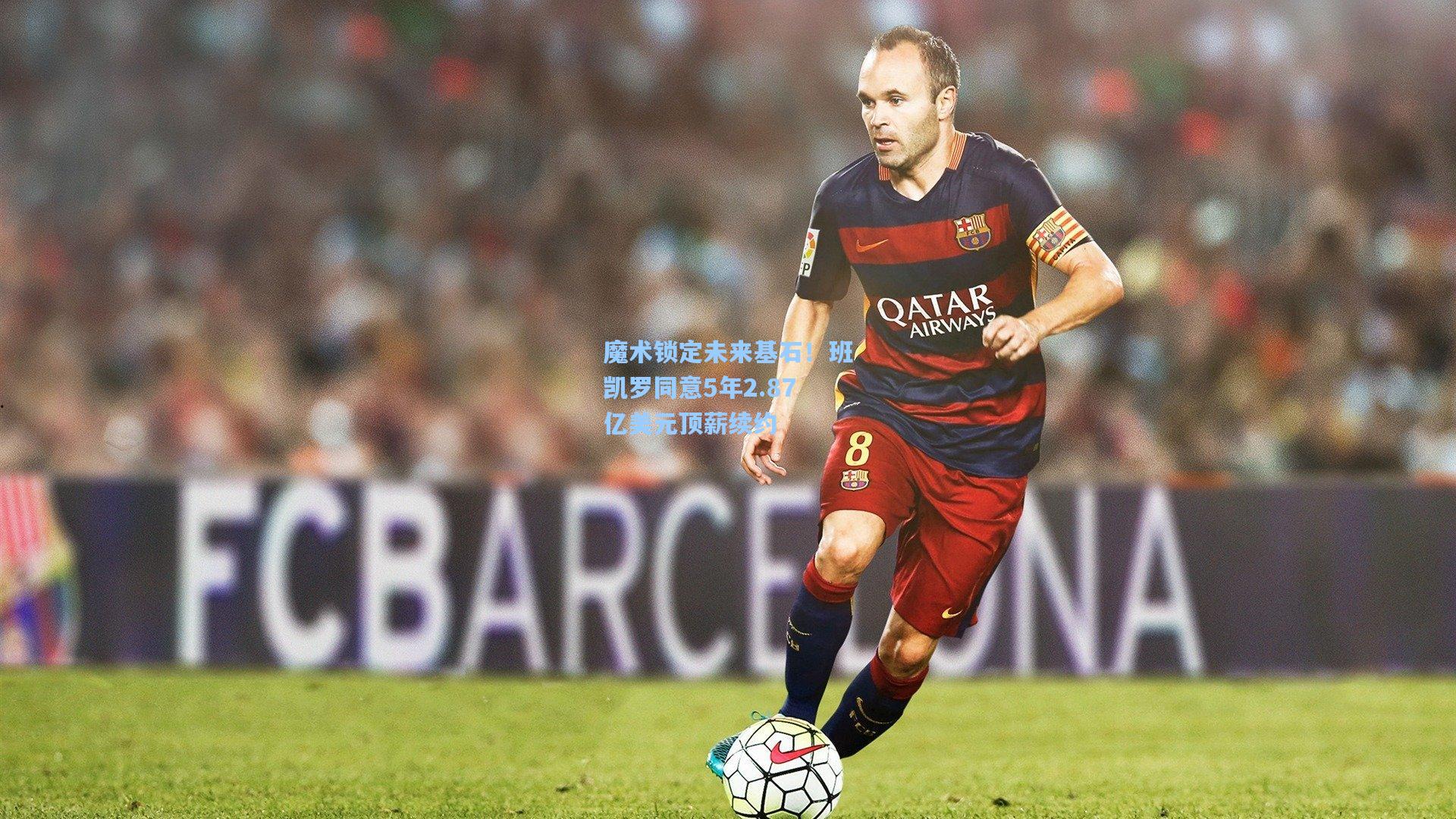 魔术锁定未来基石!班凯罗同意5年2.87亿美元顶薪续约