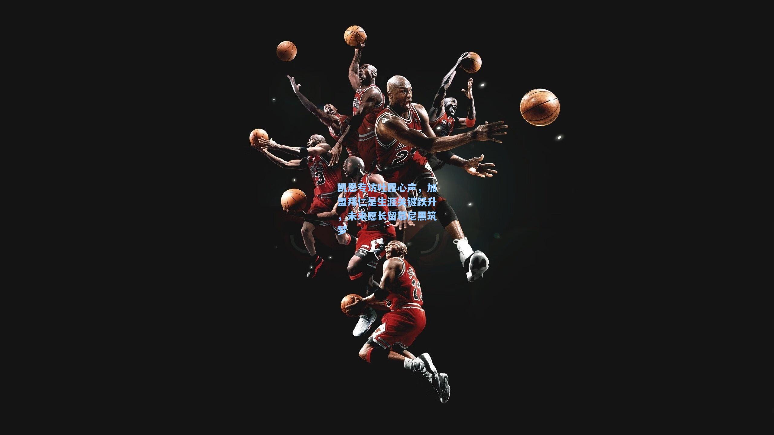 凯恩专访吐露心声，加盟拜仁是生涯关键跃升，未来愿长留慕尼黑筑梦